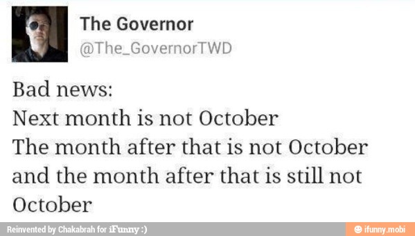 ç
@The_GovernorTWD
Bad news:
Next month is not October
The month after that is not October
and the month after that is still not
October
