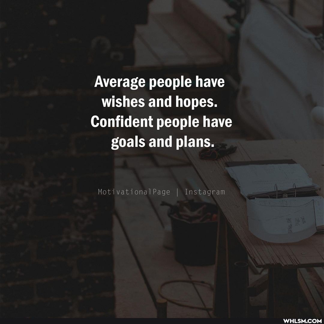 Average people have wishes and hopes.
Confident people have goals and plans.
Motivational Page Instagram