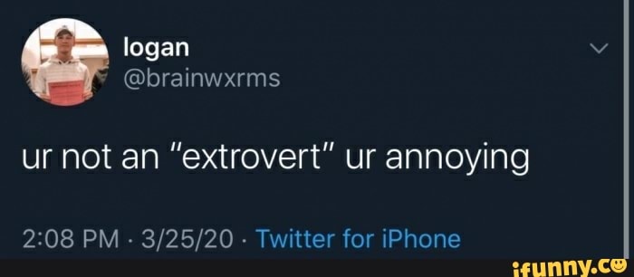 ur not an "extrovert" ur annoying
2:08 PM
3/25/20
Twitter for iPhone