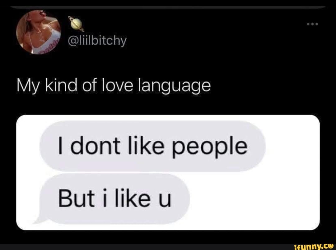 My kind of love language
dont like people
But like u