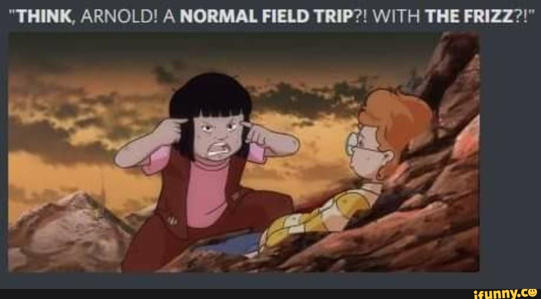 "THINK, ARNOLD! A NORMAL FIELD TRIP?! WITH THE FRIZZ?!"