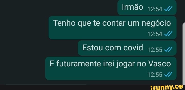 Irmão
Tenho que te contar um negócio
Estou com covid
E futuramente irei jogar no Vasco
