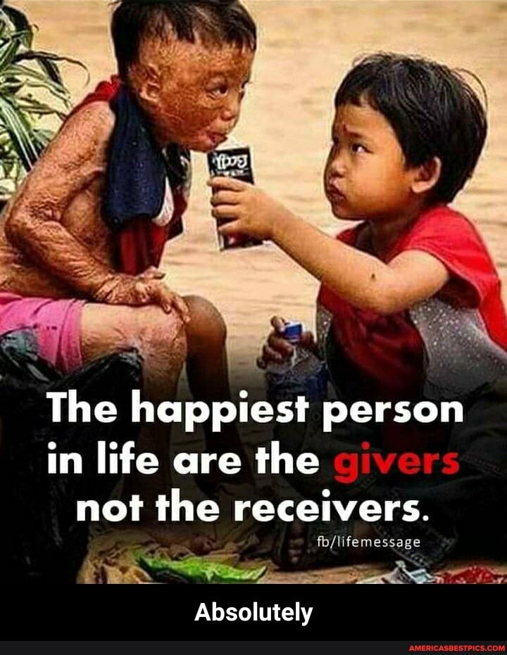 The happiest person in life are the not the receivers.
Absolutely - Absolutely