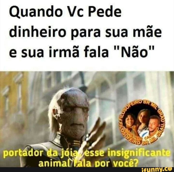 Quando Vc Pede dinheiro para sua mãe e sua irmã fala "Não"
ER por