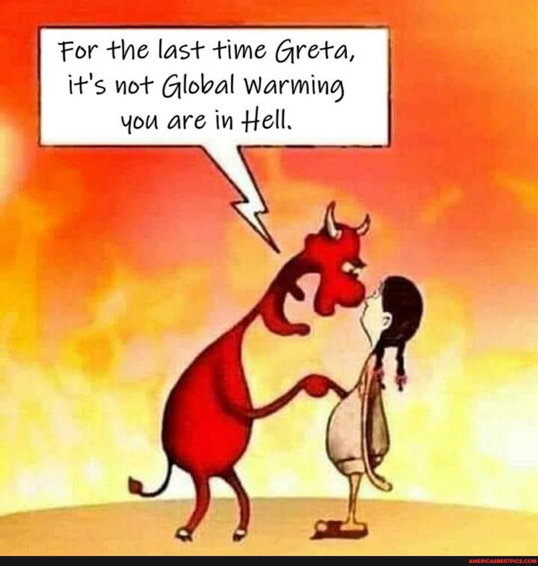 For the last time Greta, it's not Global warming you are in Hell.