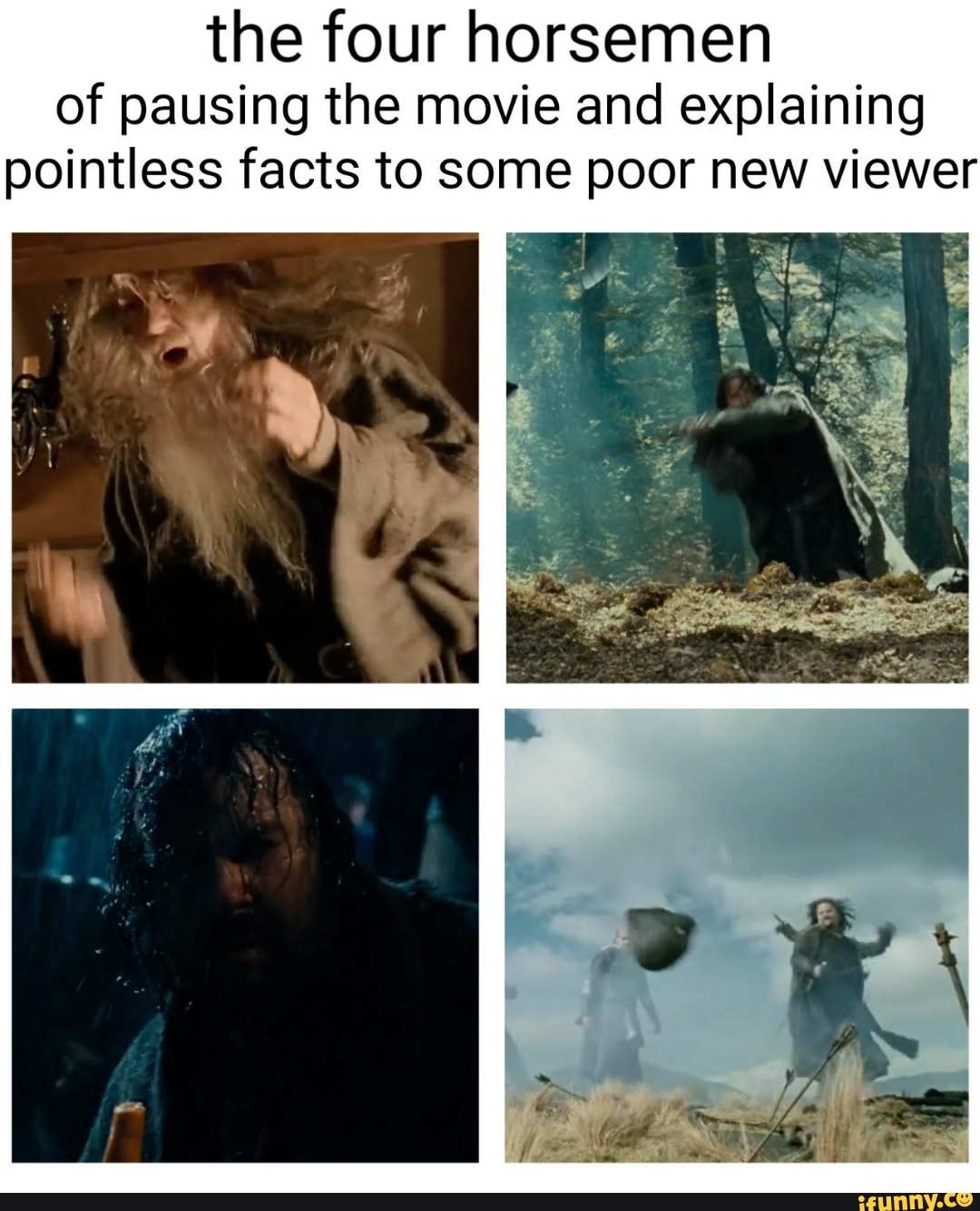 the four horsemen
of pausing the movie and explaining
pointless facts to some poor new viewer