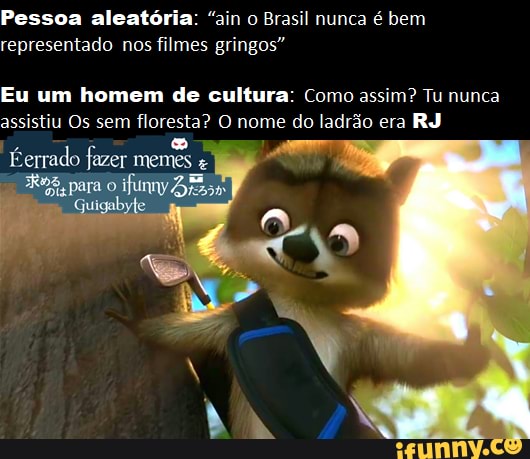 Pessoa aleatória: "ain o Brasil nunca é bem representado nos filmes gringos"
Eu um homem de cultura: Como assim? Tu nunca assistiu Os sem floresta? O nome do ladrão era RJ
Serrado fazer memes +
para o