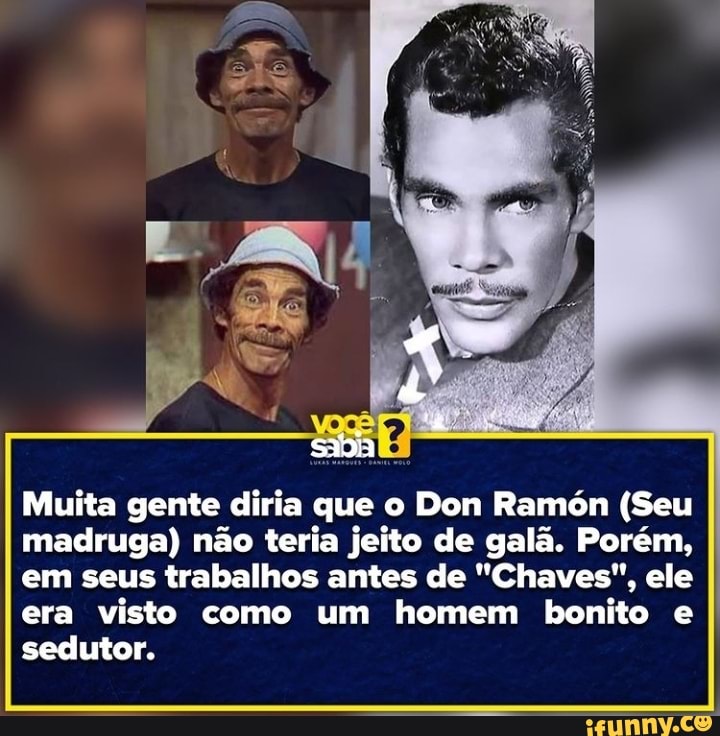 sadia
Muita gente diria que o Don Ramón (Seu madruga) não teria jeito de galã. Porém, em seus trabalhos antes de "Chaves", ele
era visto como um homem bonito e sedutor.