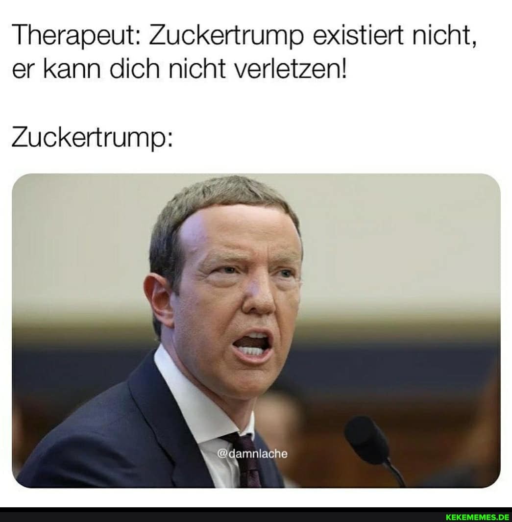 Therapeut: Zuckertrump existiert nicht, er kann dich nicht verletzen!
Zuckertrump: