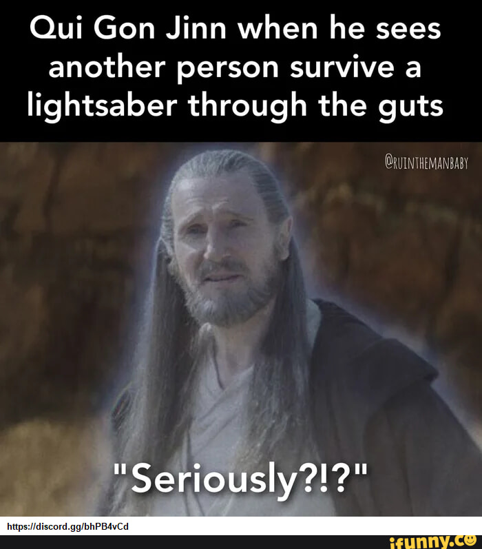 Qui Gon Jinn when he sees another person survive a lightsaber through