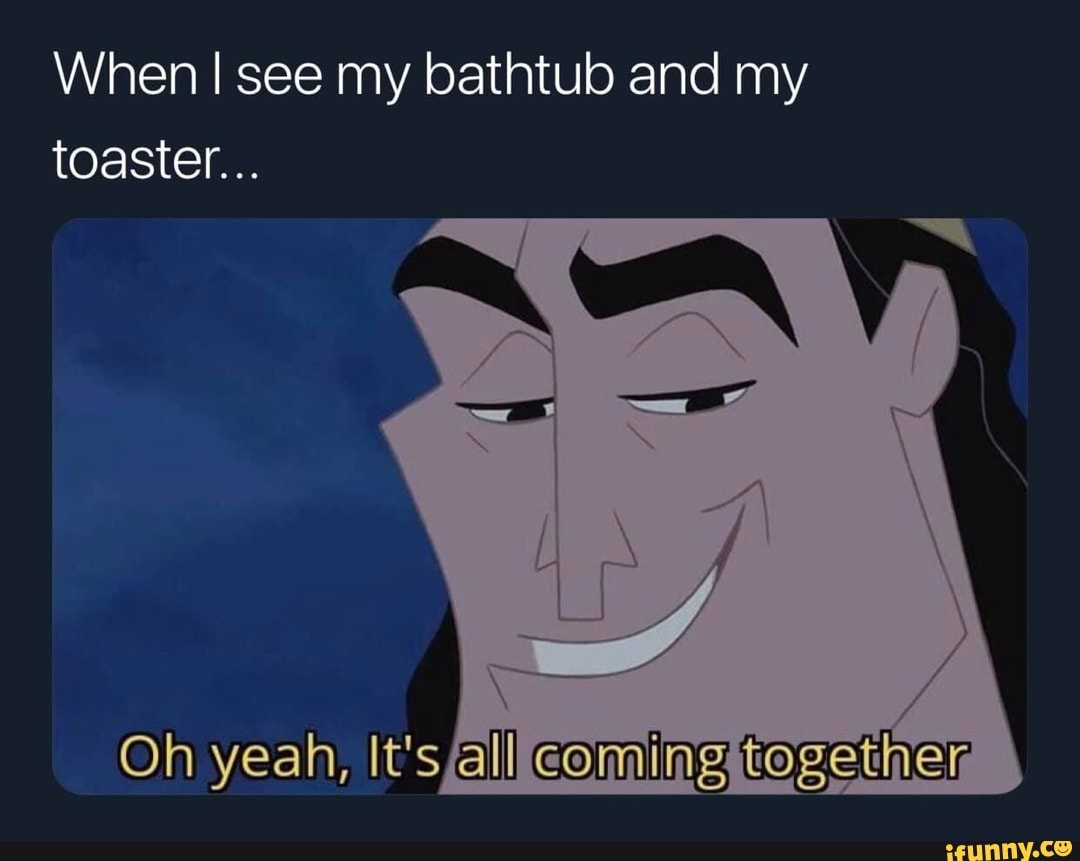 When I see my bathtub and my toaster... iFunny )