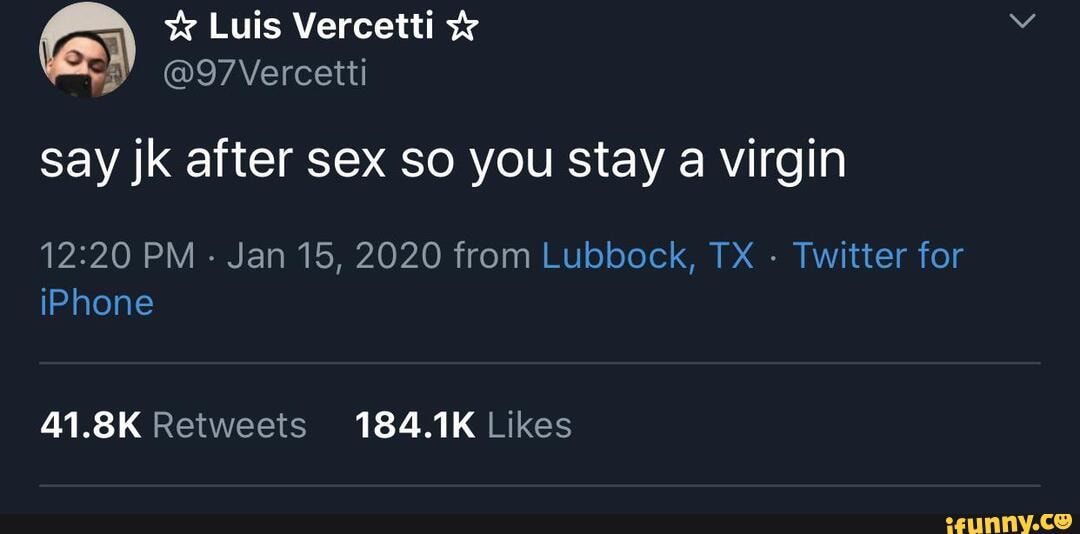 say jk after sex so you stay a virgin
12:20 PM
Jan 15, 2020 from Lubbock, TX
Twitter for
iPhone
