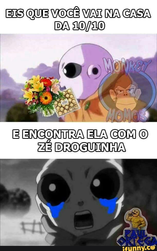 EIS QUE VOCÊ VA NA CASA
DA 10/20
E ENCONTRA ELA COM O
ZEIDROGUINHA,
