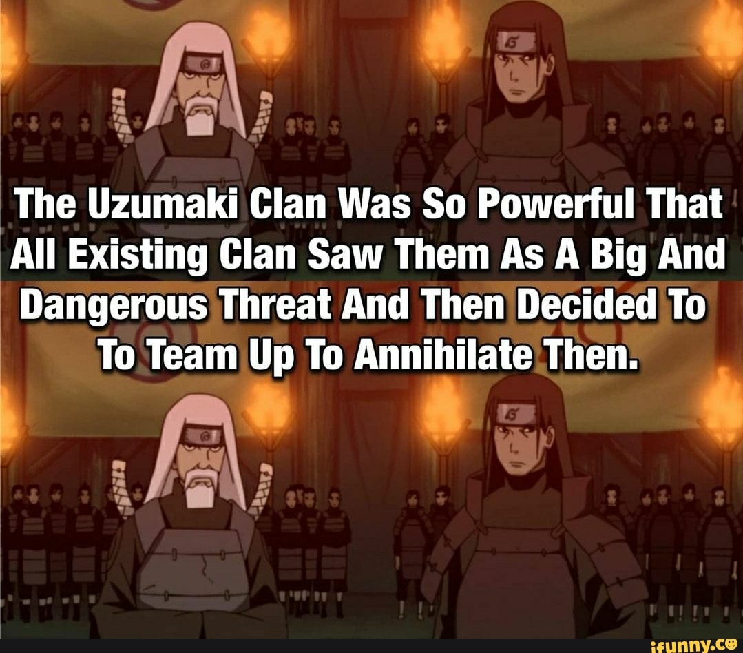 The Uzumaki Clan Was So Powerful That
All Existing Clan Saw Them As A Big And
Dangerous Threat And Then Decided To
To Team Up To Annihilate Then.