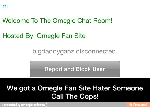 Welcome To The Omegle Chat Room!
Hosted By: Omegle Fan Site
We got a Omegle Fan Site Hater Someone
Call The Cops! - We got a Omegle Fan Site Hater Someone Call The Cops!