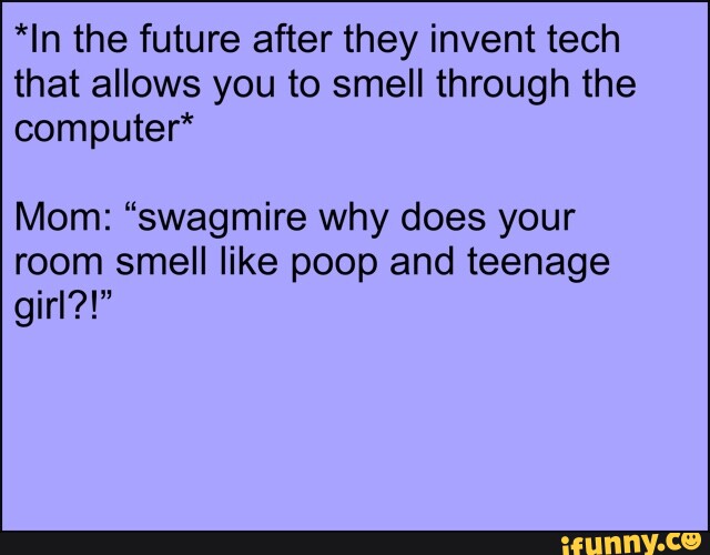 *In the future after they invent tech that allows you to smell through