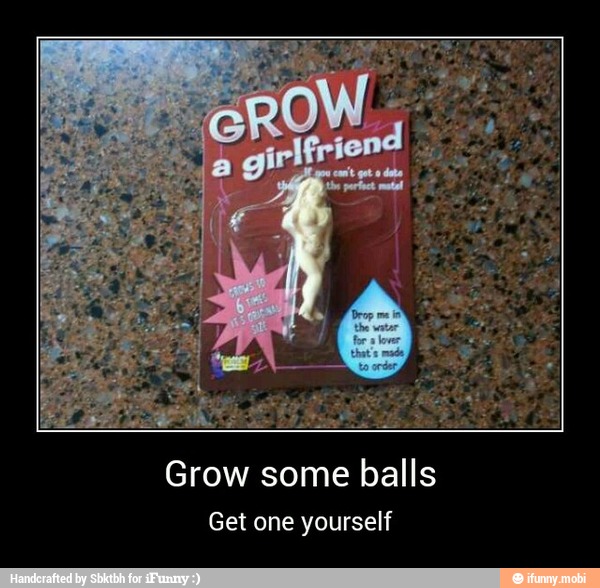 Grow some balls
Get one yourself - Grow some balls
Get one yourself