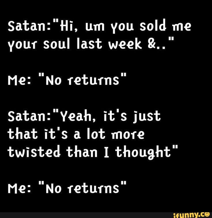 Satan Hi Um You Sold Me Your Soul Last Week Me No Returns Satan   A1be100e2ff1701ba5a38d9ad17a6f517c5c0738589db7af1023ace4dc2eaa9a 1 