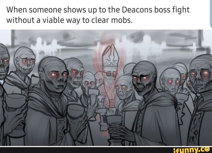 When someone shows up to the Deacons boss fight without a viable way to clear mobs.
