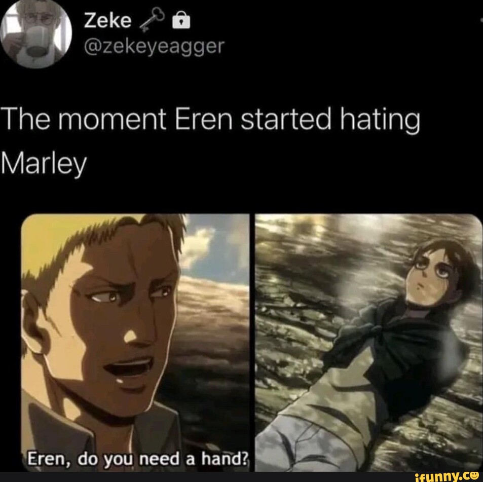 Zeke @zekeyeagger The moment Eren started hating Marley I I - iFunny