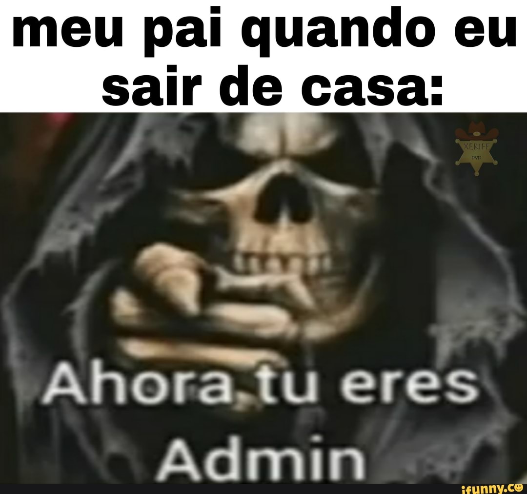 meu pai quando eu
sair de casa:
Ahora tu eres
Admin