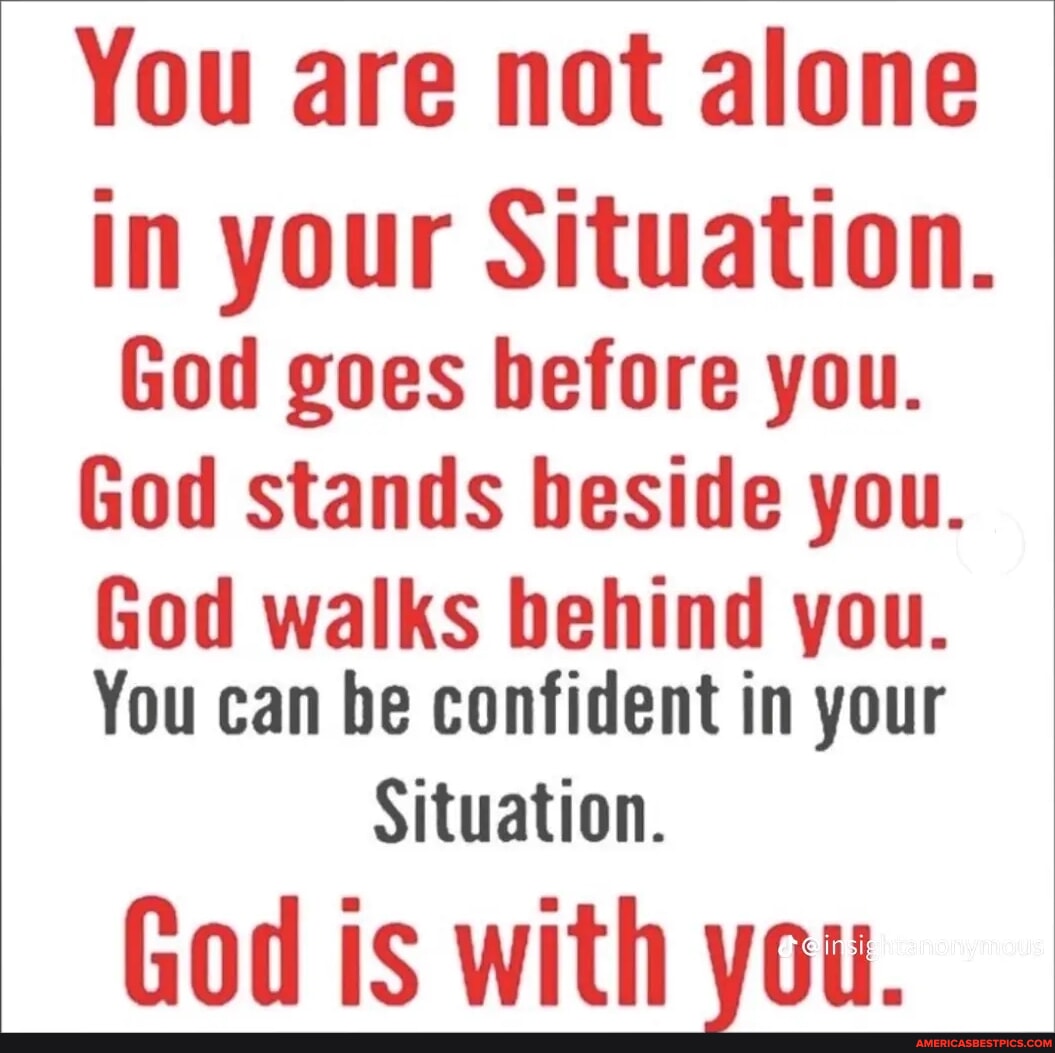You are not alone in your Situation. God goes before you. God stands ...