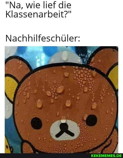 "Na, wie lief die
Klassenarbeit?"
Nachhilfeschüler: