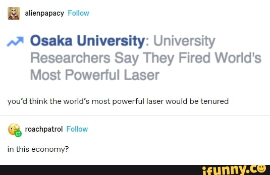 alienpapacy Follow
Osaka University: University
Researchers Say They Fired World's
Most Powerful Laser
you'd think the world's most powerful laser would be tenured
in this economy?