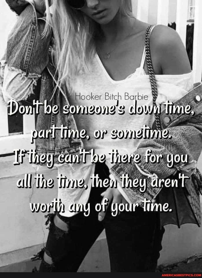 Don't be comeone
! .parltime, or cormnefime.
dovn time.
If they can't be there for you all the fime, then they aren'T
worth aay of your time.
