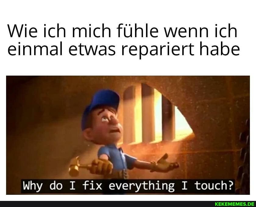 Wie ich mich fühle wenn ich einmal etwas repariert habe
IN
Why do I fix everything I touch?