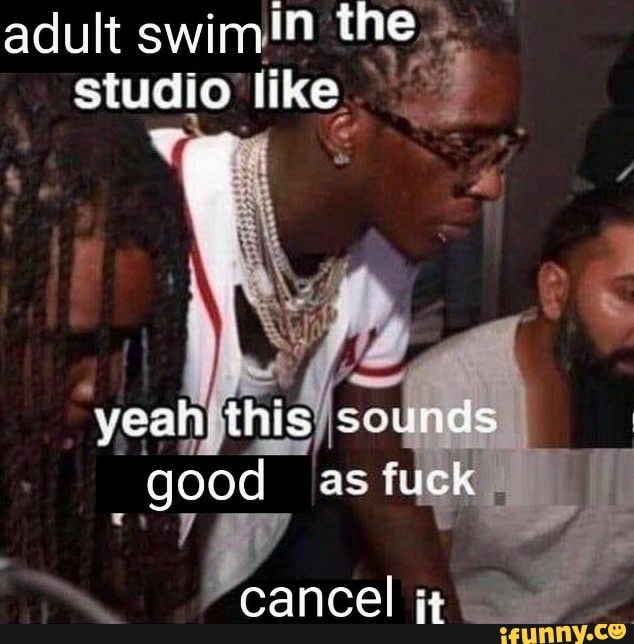 adult swimin the studio like
yean this sounds good as fuck
cancel
