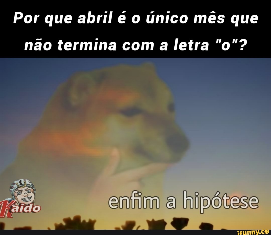 Por que abril é o único mês que
não termina com a letra "o"?