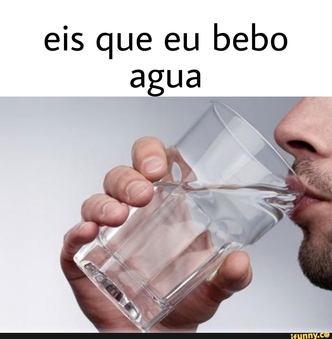 eis que eu bebo
agua