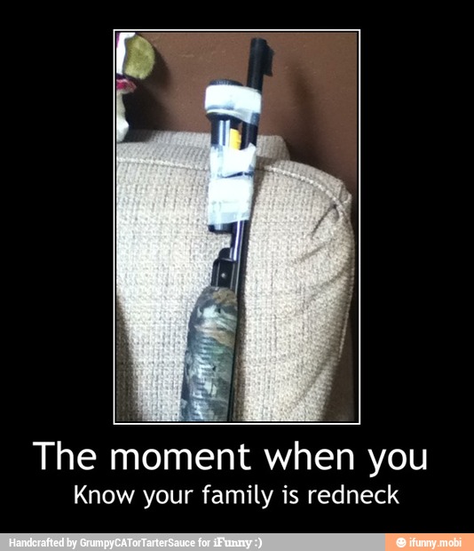 The moment when you
Know your family is redneck - The moment when you
Know your family is redneck