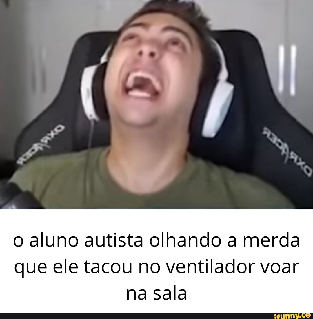 o aluno autista olhando a merda
que ele tacou no ventilador voar na sala