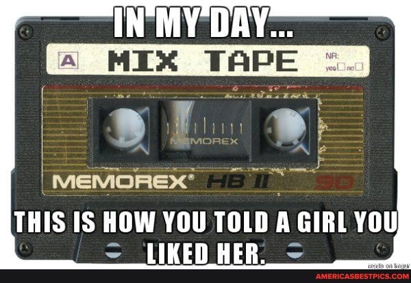 IN'MY DAY...
MEX TAPE
THIS IS HOW YOU TOLD GIRL YOU