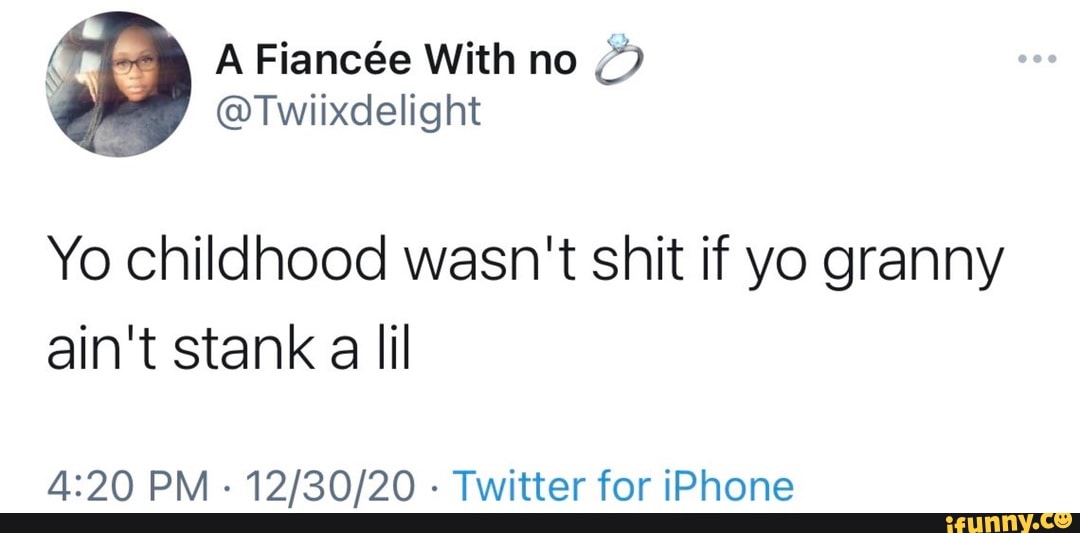 A Fiance With no
@Twiixdelight
Yo childhood wasn't shit if yo granny
ain't stank a lil
PM - - Twitter for iPhone