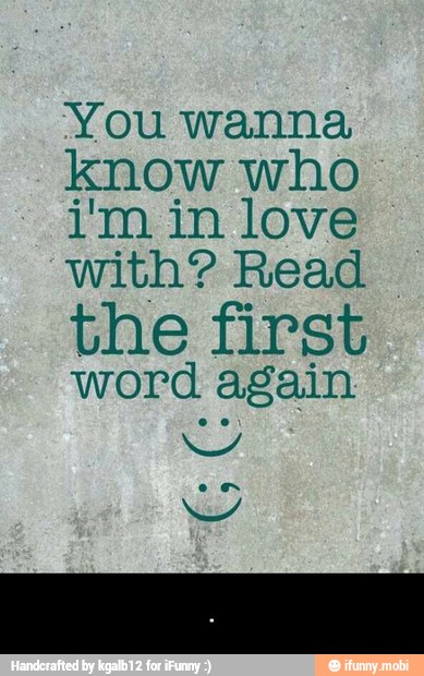 You wanna
know who
iim in love
with? Read
the first
word again
Y - .