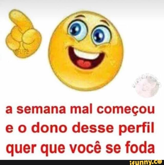 a semana mal começou
e o dono desse perfil
quer que você se foda