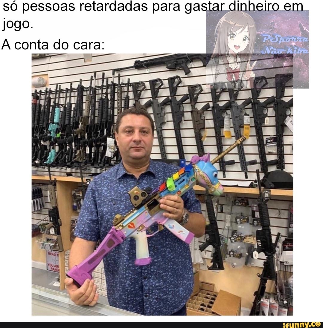 dinheiro em
só pessoas retardadas para ga
jogo.
A conta do cara: