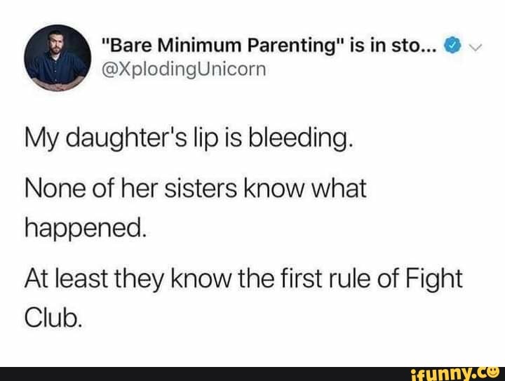 My daughter's lip is bleeding.
None of her sisters know what happened.
At least they know the first rule of Fight
Club.