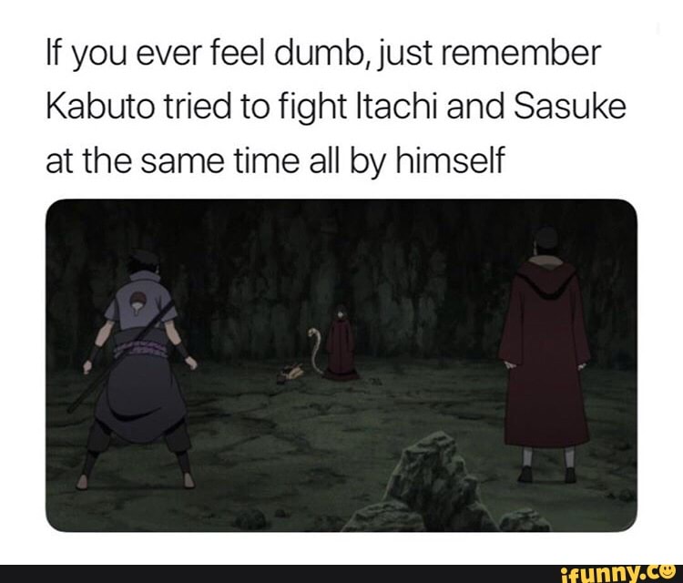 If You Ever Feel Dumb Just Remember Kabuto Tried To Fight