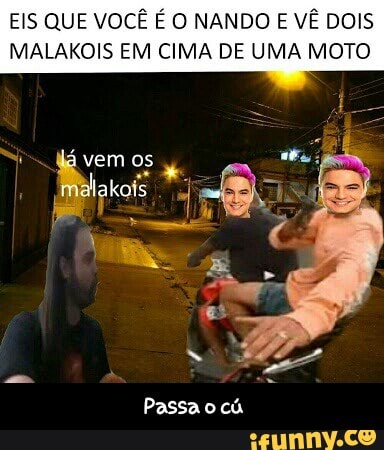 EIS QUE VOCÊ É O NANDO E VÊ DOIS
MALAKOIS EM CIMA DE UMA MOTO - Passa o cú