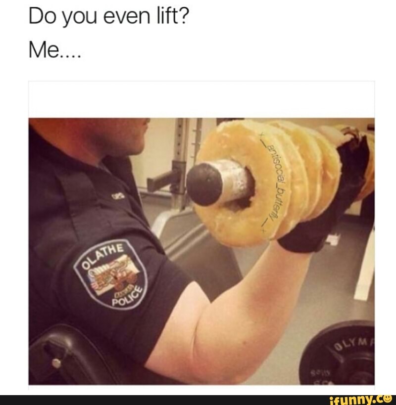 Do you even lift?
Me.
. ..