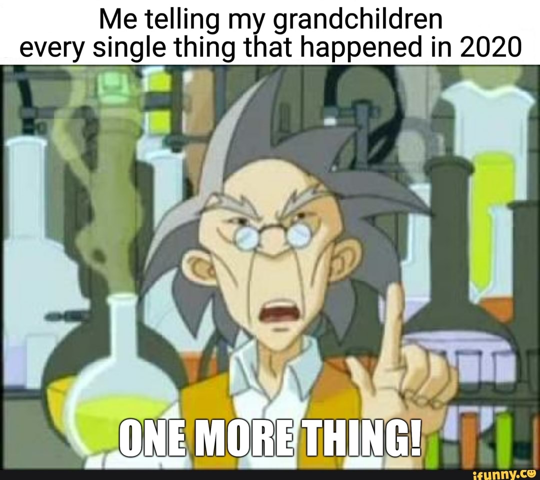 Me telling my grandchildren every single thing that happened in 2020 