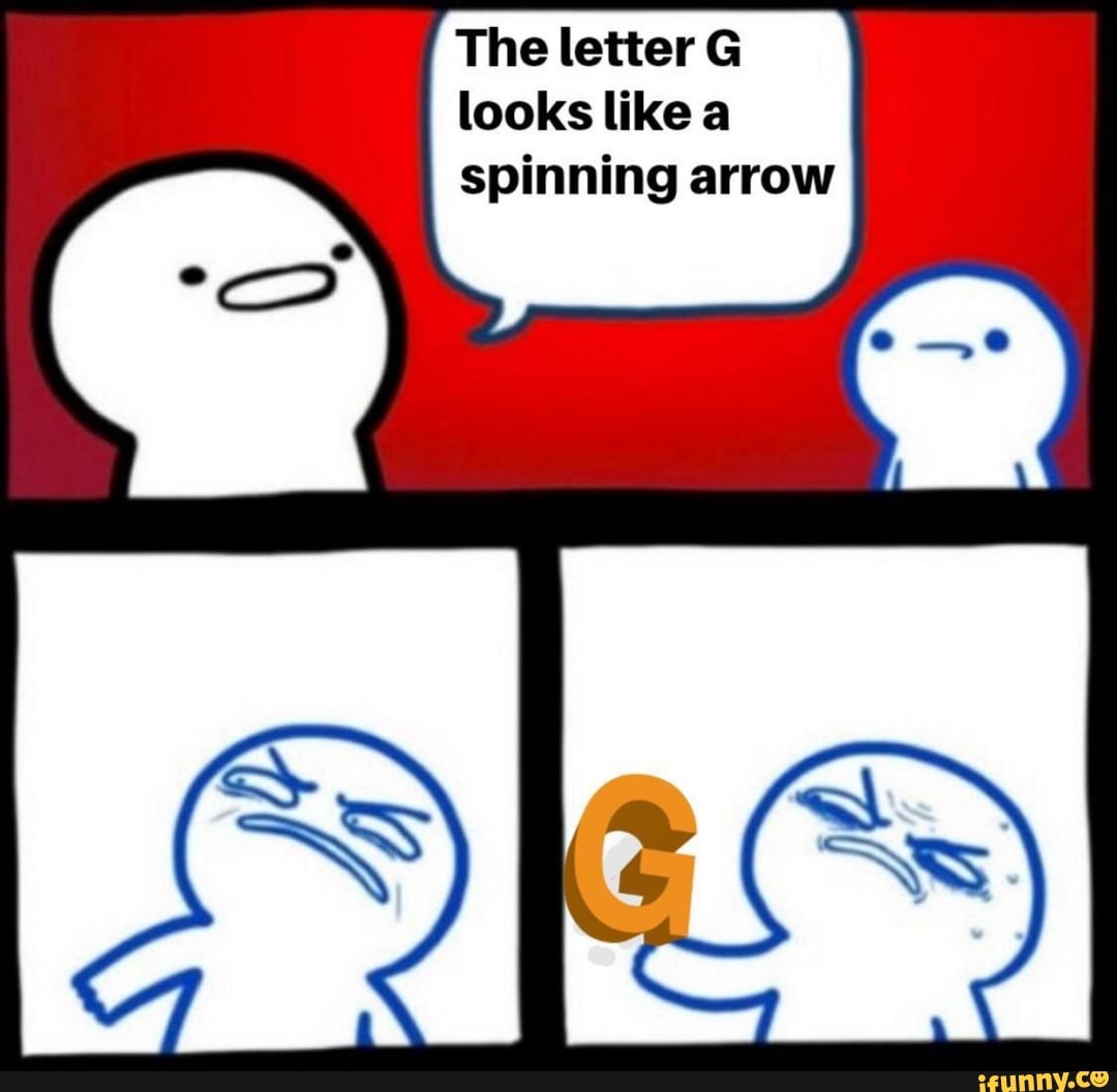 the-letter-g-looks-like-a-spinning-arrow-ifunny