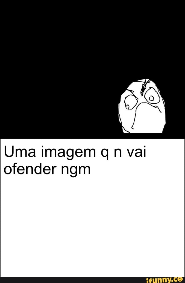 Uma imagem q n vai
ofender ngm