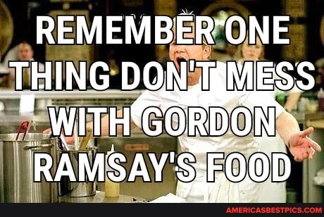 REMEMBER'ONE THING DON MESS
GORD ON RAMSAY' Y'SE0.0D