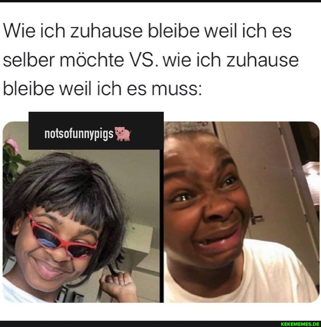 Wie ich zuhause bleibe weil ich es selber möchte VS. wie ich zuhause bleibe weil ich es muss:
notsofunnypigs