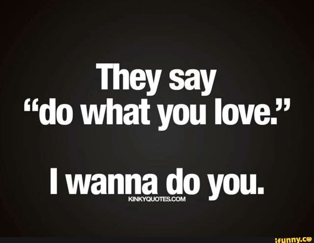 They Say Do What You Love I Wanna Do You Wwesdom Ifunny